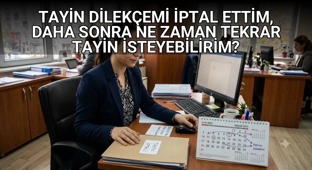 TAYİN DİLEKÇEMİ İPTAL ETTİM, DAHA SONRA NE ZAMAN TEKRAR TAYİN İSTEYEBİLİRİM?